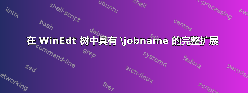 在 WinEdt 树中具有 \jobname 的完整扩展