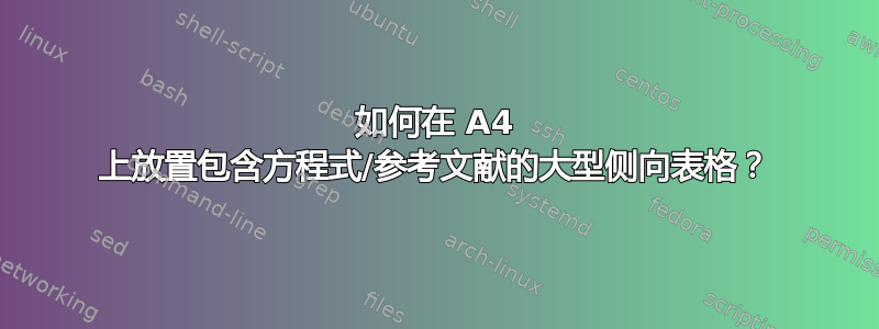 如何在 A4 上放置包含方程式/参考文献的大型侧向表格？