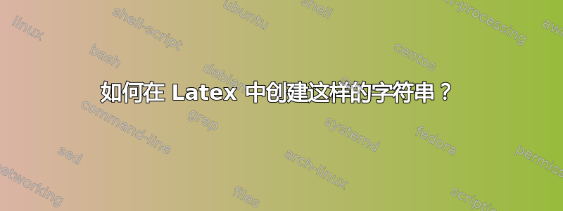 如何在 Latex 中创建这样的字符串？