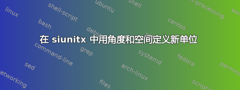 在 siunitx 中用角度和空间定义新单位