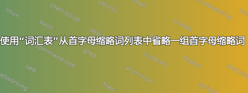 使用“词汇表”从首字母缩略词列表中省略一组首字母缩略词