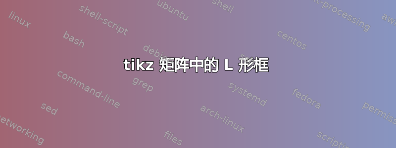 tikz 矩阵中的 L 形框