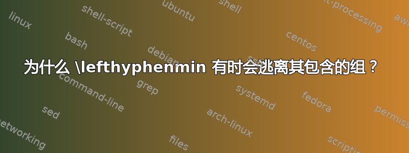 为什么 \lefthyphenmin 有时会逃离其包含的组？