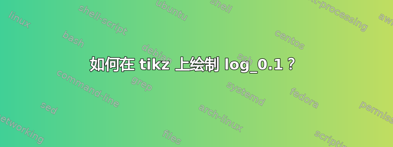 如何在 tikz 上绘制 log_0.1？