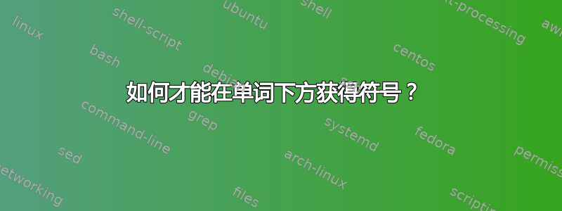 如何才能在单词下方获得符号？ 