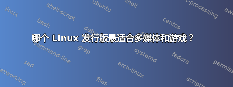 哪个 Linux 发行版最适合多媒体和游戏？ 