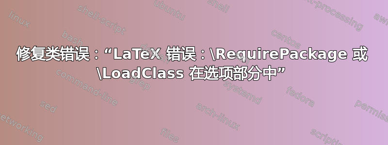 修复类错误：“LaTeX 错误：\RequirePackage 或 \LoadClass 在选项部分中”