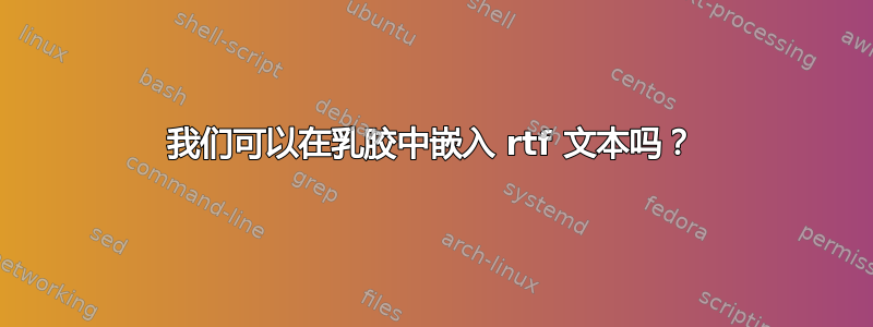 我们可以在乳胶中嵌入 rtf 文本吗？