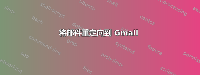 将邮件重定向到 Gmail