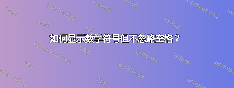 如何显示数学符号但不忽略空格？