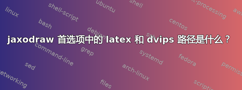 jaxodraw 首选项中的 latex 和 dvips 路径是什么？