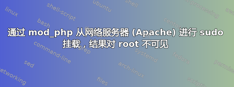 通过 mod_php 从网络服务器 (Apache) 进行 sudo 挂载，结果对 root 不可见