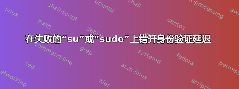 在失败的“su”或“sudo”上错开身份验证延迟