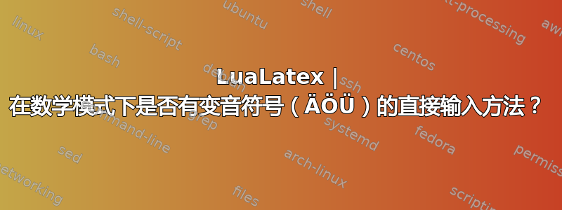 LuaLatex | 在数学模式下是否有变音符号（ÄÖÜ）的直接输入方法？