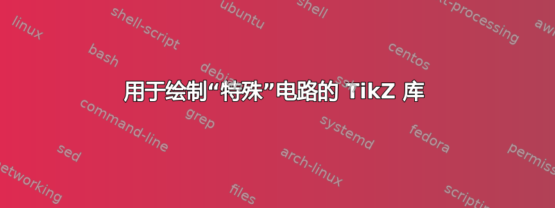 用于绘制“特殊”电路的 TikZ 库