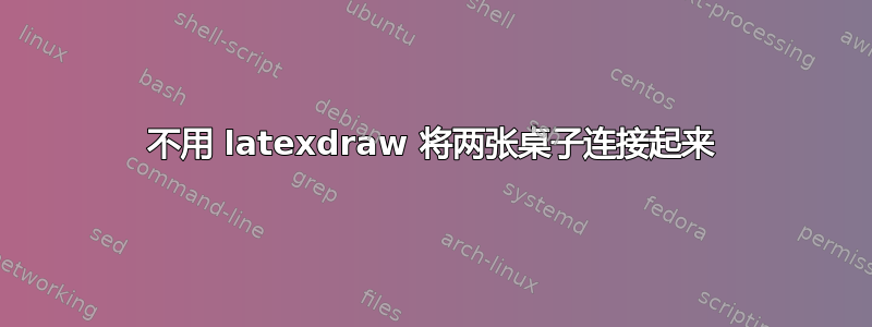 不用 latexdraw 将两张桌子连接起来