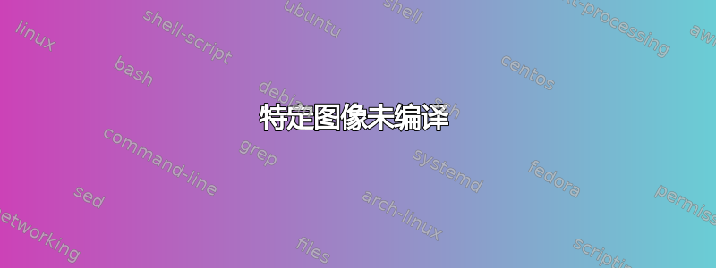 特定图像未编译