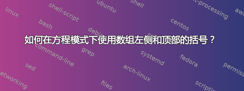 如何在方程模式下使用数组左侧和顶部的括号？