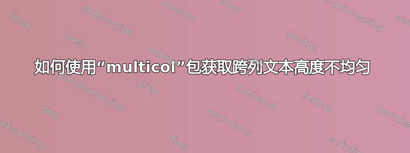 如何使用“multicol”包获取跨列文本高度不均匀