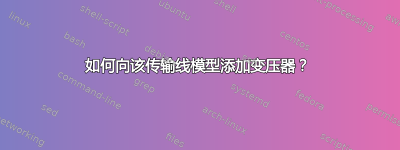 如何向该传输线模型添加变压器？