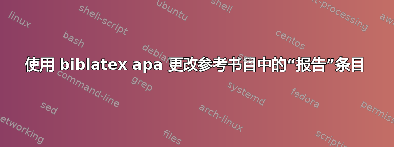 使用 biblatex apa 更改参考书目中的“报告”条目