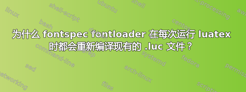 为什么 fontspec fontloader 在每次运行 luatex 时都会重新编译现有的 .luc 文件？