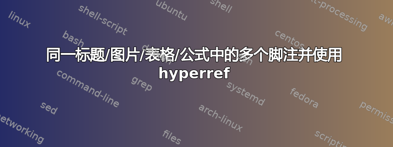 同一标题/图片/表格/公式中的多个脚注并使用 hyperref