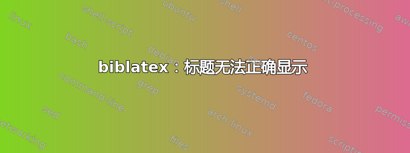 biblatex：标题无法正确显示