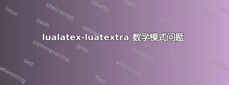 lualatex-luatextra 数学模式问题