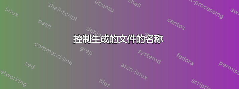 控制生成的文件的名称