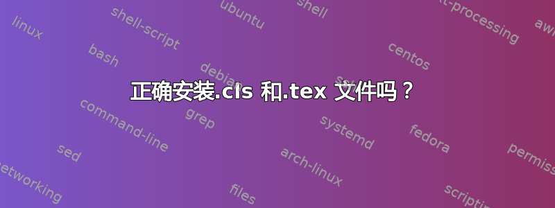 正确安装.cls 和.tex 文件吗？