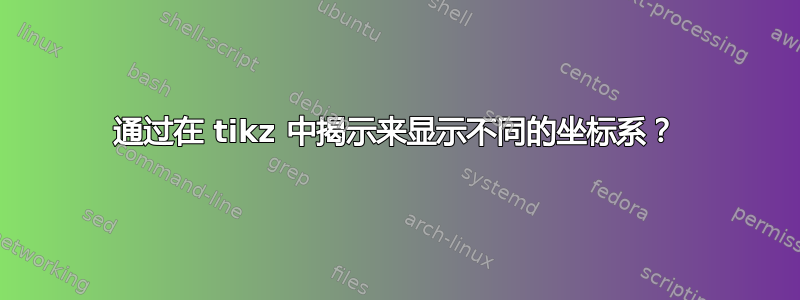 通过在 tikz 中揭示来显示不同的坐标系？