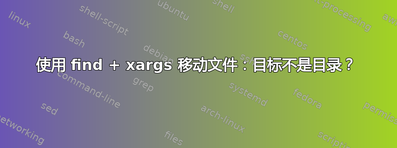 使用 find + xargs 移动文件：目标不是目录？