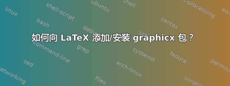 如何向 LaTeX 添加/安装 graphicx 包？