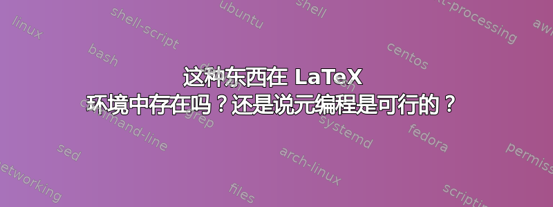 这种东西在 LaTeX 环境中存在吗？还是说元编程是可行的？