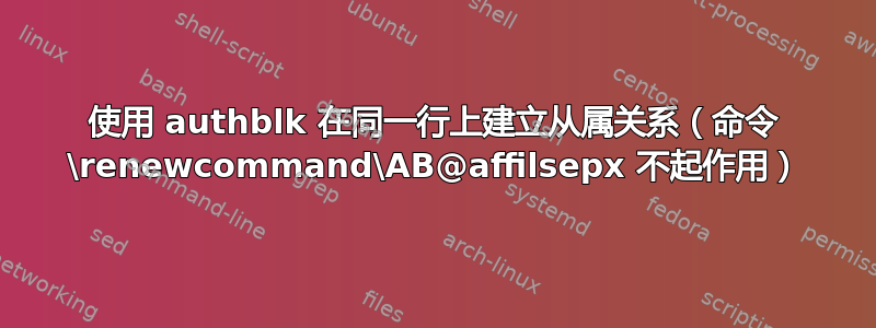 使用 authblk 在同一行上建立从属关系（命令 \renewcommand\AB@affilsepx 不起作用）