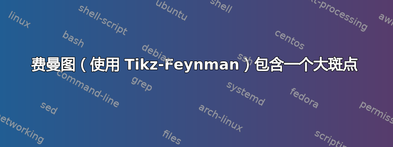 费曼图（使用 Tikz-Feynman）包含一个大斑点