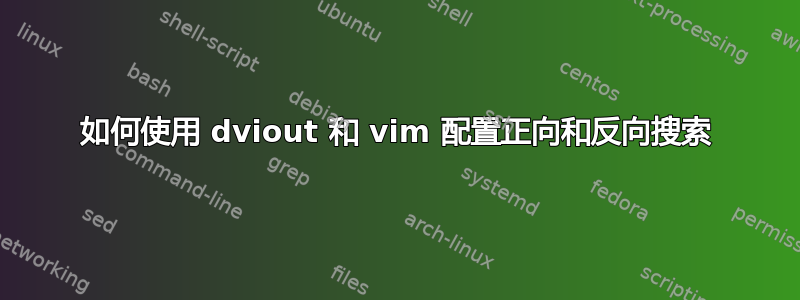 如何使用 dviout 和 vim 配置正向和反向搜索