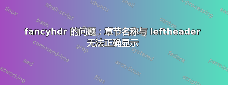 fancyhdr 的问题：章节名称与 leftheader 无法正确显示