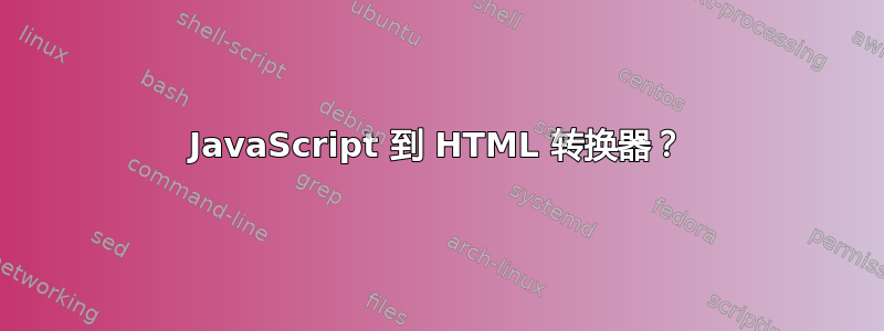 JavaScript 到 HTML 转换器？