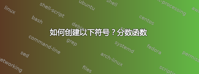 如何创建以下符号？分数函数