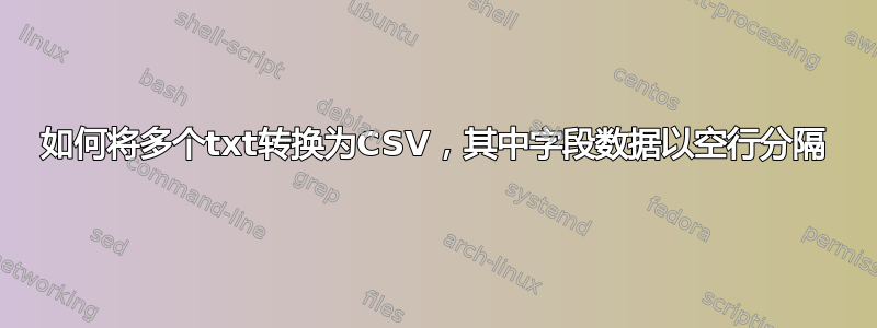 如何将多个txt转换为CSV，其中字段数据以空行分隔