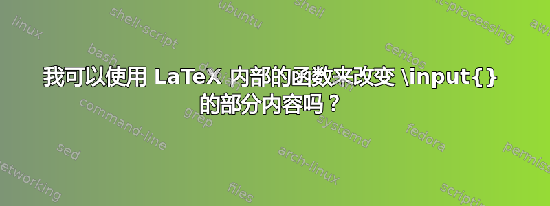 我可以使用 LaTeX 内部的函数来改变 \input{} 的部分内容吗？