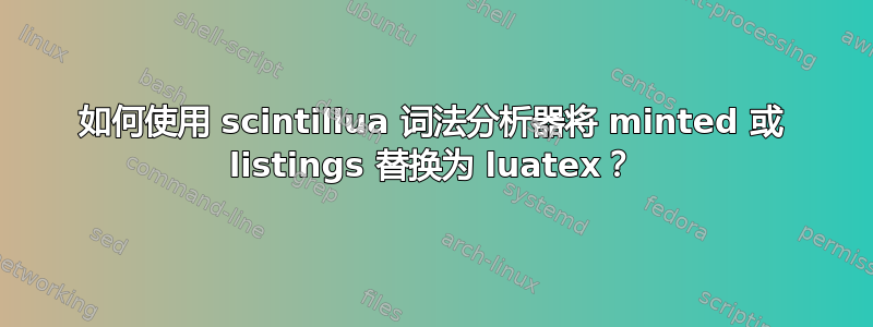 如何使用 scintillua 词法分析器将 minted 或 listings 替换为 luatex？