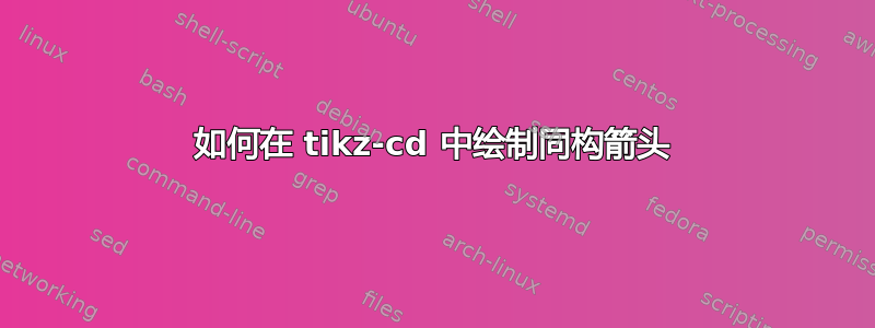 如何在 tikz-cd 中绘制同构箭头