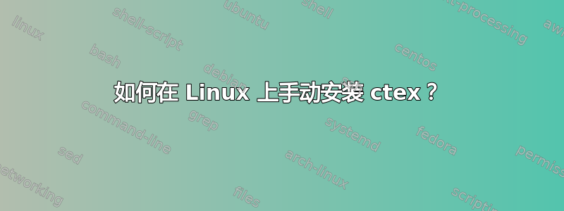 如何在 Linux 上手动安装 ctex？