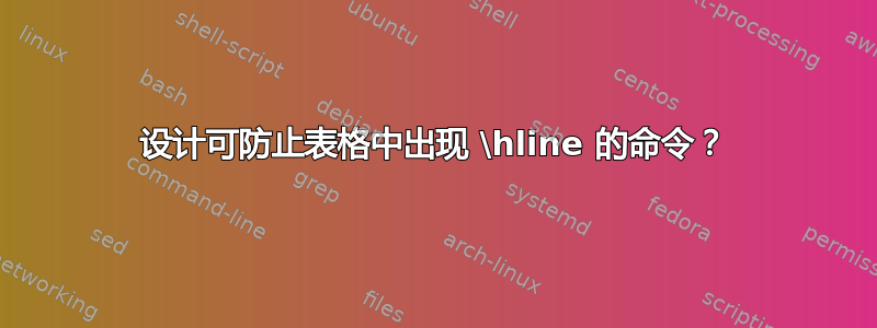 设计可防止表格中出现 \hline 的命令？