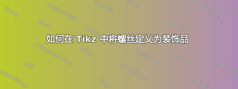 如何在 Tikz 中将螺丝定义为装饰品