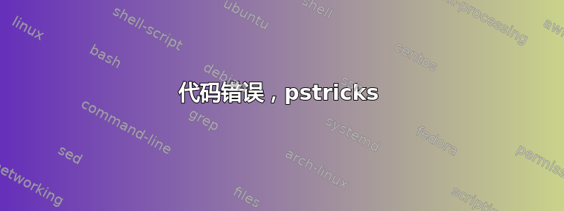 代码错误，pstricks