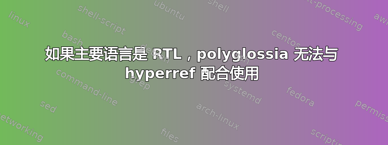 如果主要语言是 RTL，polyglossia 无法与 hyperref 配合使用